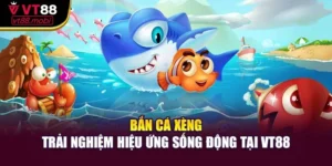 Bắn Cá Xèng - Trải Nghiệm Hiệu Ứng Sống Động Tại VT88