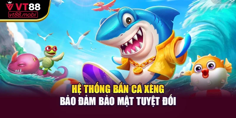 Hệ thống bắn cá xèng bảo đảm bảo mật tuyệt đối