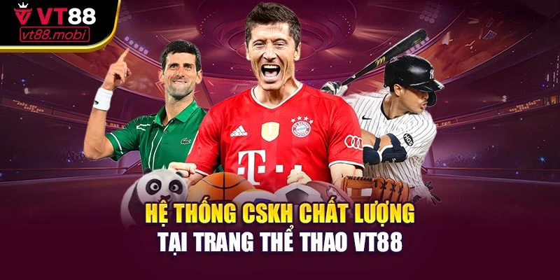 Hệ thống CSKH chất lượng tại trang thể thao VT88