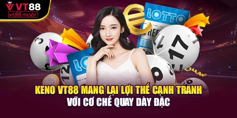 Keno VT88 mang lại lợi thế cạnh tranh với cơ chế quay dày đặc
