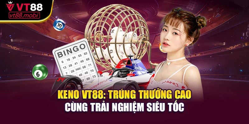 Keno VT88: Trúng Thưởng Cao Cùng Trải Nghiệm Siêu Tốc