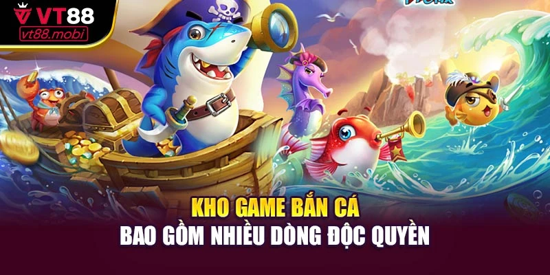 Kho game bắn cá bao gồm nhiều dòng độc quyền