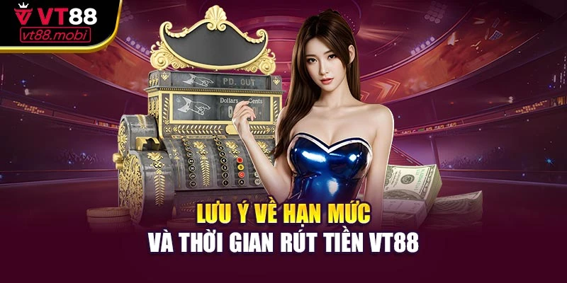 Lưu ý về hạn mức và thời gian rút tiền VT88