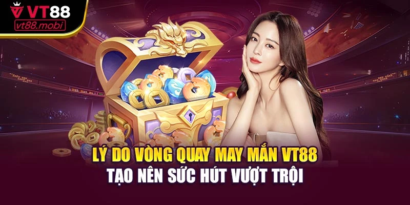 Lý do vòng quay may mắn VT88 tạo nên sức hút vượt trội