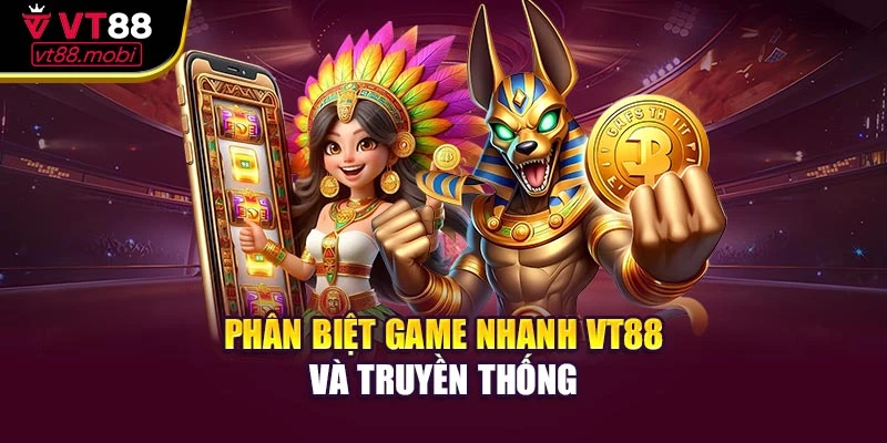 Phân biệt game nhanh VT88 và truyền thống