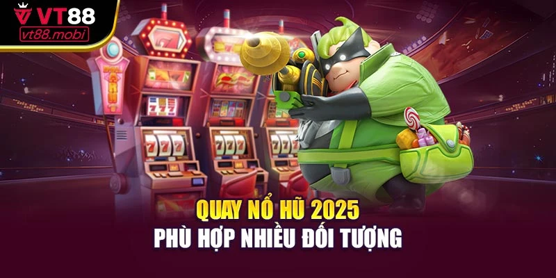 Quay nổ hũ 2025 phù hợp nhiều đối tượng