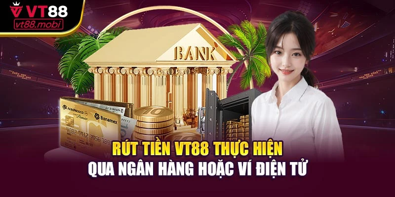 Rút tiền VT88 thực hiện qua ngân hàng hoặc ví điện tử