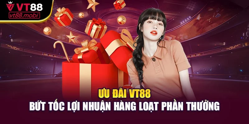 Ưu Đãi VT88 – Bứt Tốc Lợi Nhuận Hàng Loạt Phần Thưởng