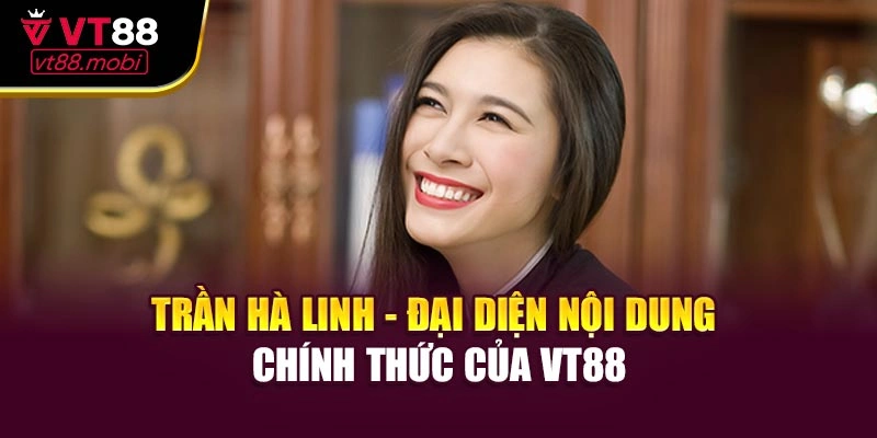 Trần Hà Linh - Đại Diện Nội Dung Chính Thức Của VT88