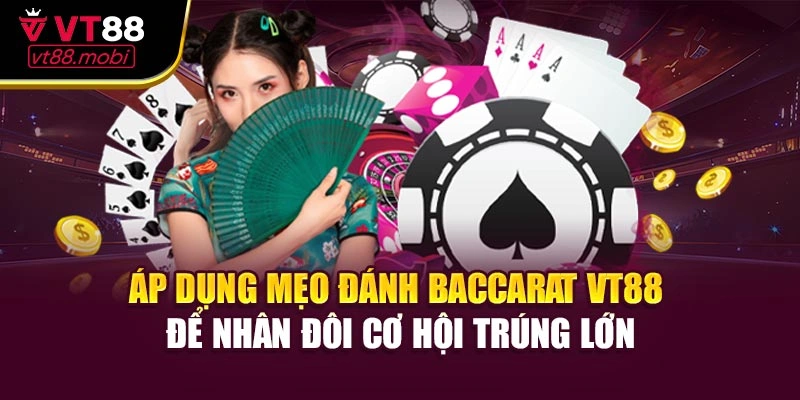Áp dụng mẹo đánh Baccarat VT88 để nhân đôi cơ hội trúng lớn