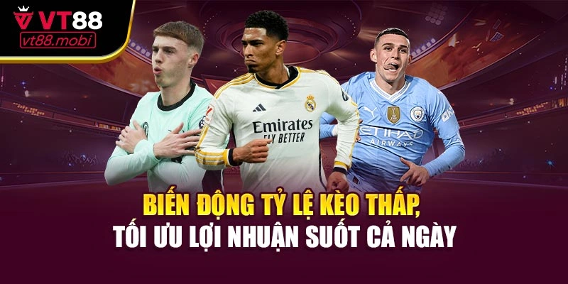 Biến động tỷ lệ kèo thấp, tối ưu lợi nhuận suốt cả ngày