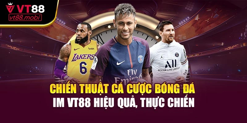 Chiến thuật cá cược bóng đá IM VT88 hiệu quả, thực chiến