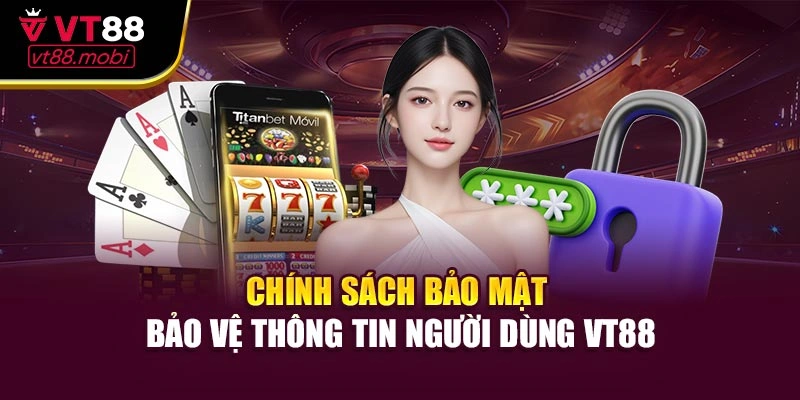 Chính Sách Bảo Mật - Bảo Vệ Thông Tin Người Dùng VT88