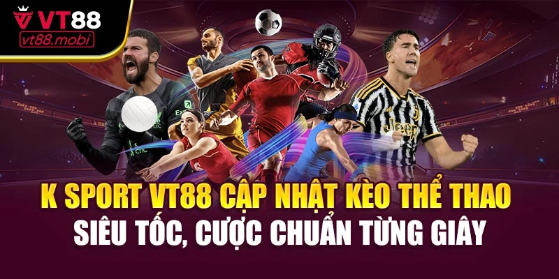 K Sport VT88 cập nhật kèo thể thao siêu tốc, cược chuẩn từng giây