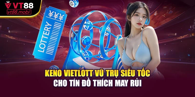 Keno Vietlott Vũ Trụ Siêu Tốc Cho Tín Đồ Thích May Rủi