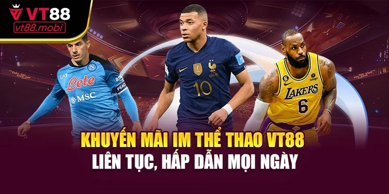 Khuyến mãi IM thể thao VT88 liên tục, hấp dẫn mọi ngày