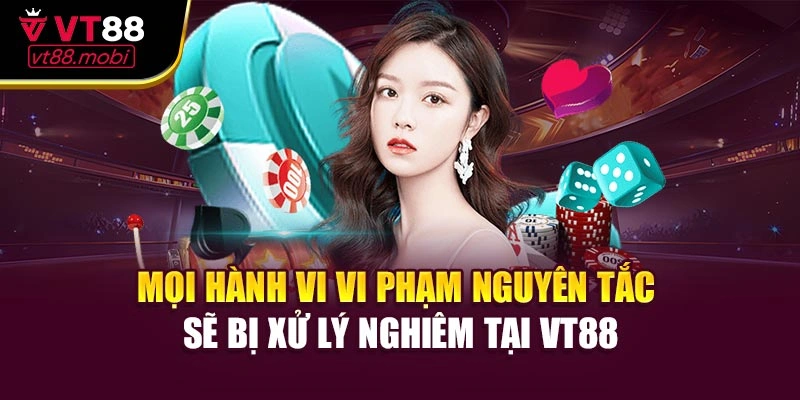 Mọi hành vi vi phạm nguyên tắc sẽ bị xử lý nghiêm tại VT88