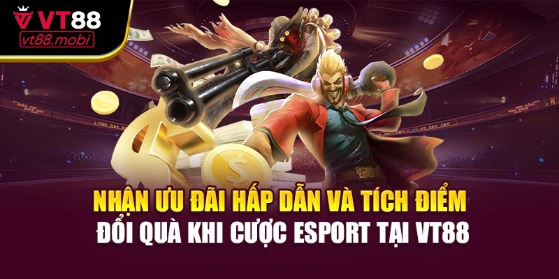 Nhận ưu đãi hấp dẫn và tích điểm đổi quà khi cược Esport tại VT88