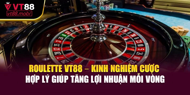 Roulette VT88 – Kinh nghiệm cược hợp lý giúp tăng lợi nhuận mỗi vòng