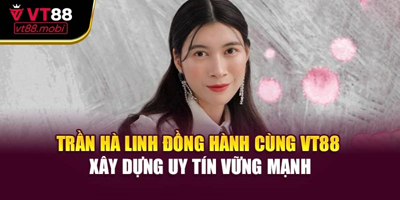 Trần Hà Linh đồng hành cùng VT88 xây dựng uy tín vững mạnh