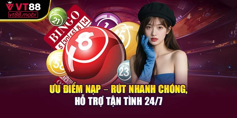 Ưu điểm nạp – rút nhanh chóng, hỗ trợ tận tình 24/7