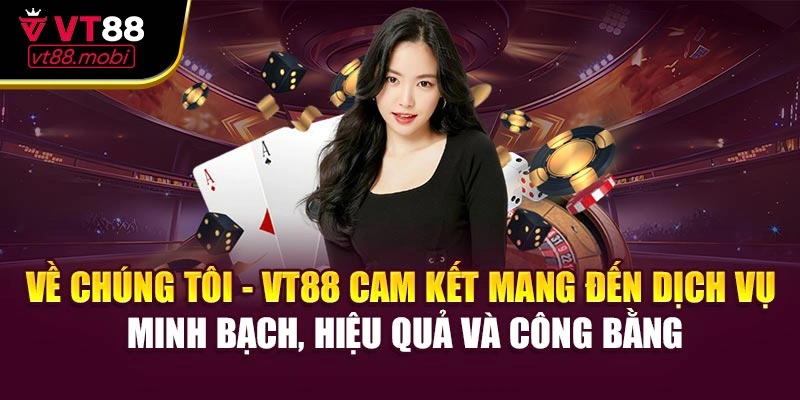 VT88 cam kết mang đến dịch vụ minh bạch, hiệu quả và công bằng