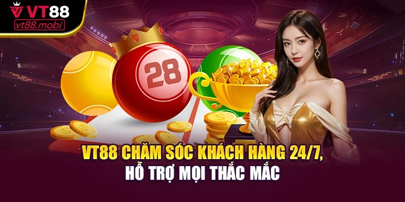 VT88 chăm sóc khách hàng 24/7, hỗ trợ mọi thắc mắc